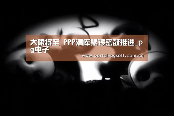 大限将至 PPP清库紧锣密鼓推进_pg电子(图2) PG Soft