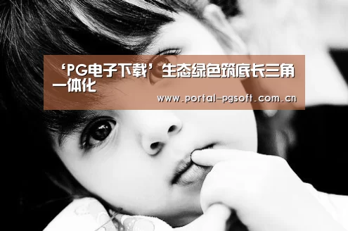 ‘PG电子下载’生态绿色筑底长三角一体化(图2) PG Soft